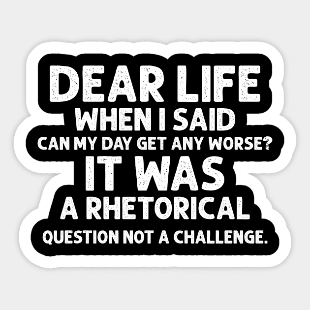 Sarcasm Dear Life When I Said Can My Day Get Any Worse It Was A Rhetorical Question Not A Challenge Sarcastic Shirt , Womens Shirt , Funny Humorous T-Shirt | Sarcastic Gifts Sticker by HayesHanna3bE2e